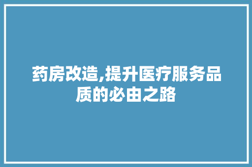 药房改造,提升医疗服务品质的必由之路