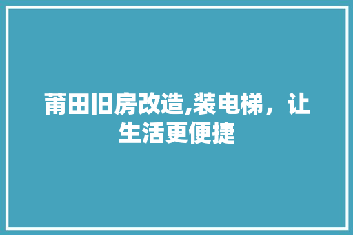 莆田旧房改造,装电梯，让生活更便捷 买房须知