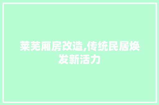 莱芜厢房改造,传统民居焕发新活力