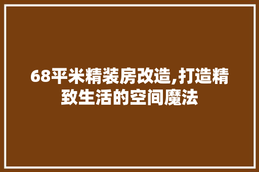 68平米精装房改造,打造精致生活的空间魔法