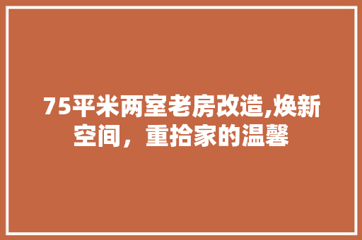 75平米两室老房改造,焕新空间，重拾家的温馨