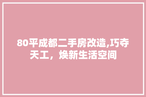80平成都二手房改造,巧夺天工，焕新生活空间
