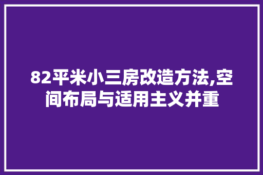 82平米小三房改造方法,空间布局与适用主义并重 家居设计