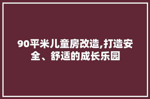 90平米儿童房改造,打造安全、舒适的成长乐园 二手房