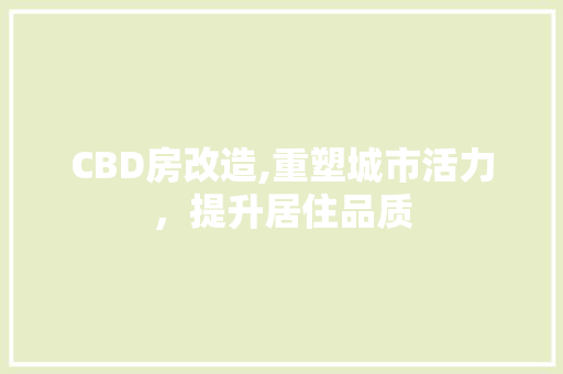 CBD房改造,重塑城市活力，提升居住品质