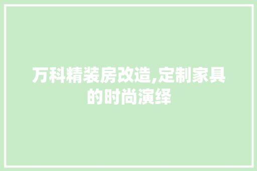 万科精装房改造,定制家具的时尚演绎 装修知识