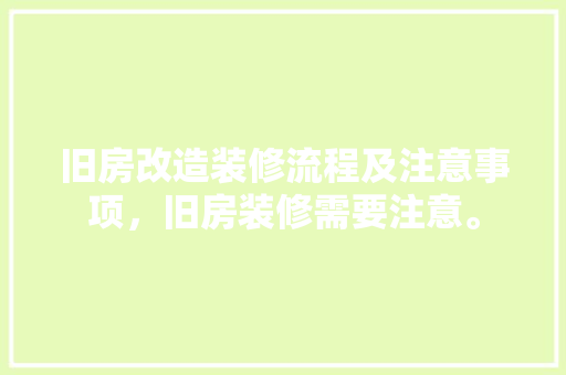 旧房改造装修流程及注意事项，旧房装修需要注意。 旧房改造装修流程及注意事项，旧房装修需要注意。 装修知识