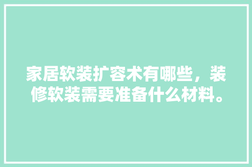 家居软装扩容术有哪些，装修软装需要准备什么材料。 家居软装扩容术有哪些，装修软装需要准备什么材料。 家居设计