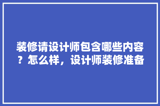 装修请设计师包含哪些内容？怎么样，设计师装修准备什么材料。 装修请设计师包含哪些内容？怎么样，设计师装修准备什么材料。 装修知识