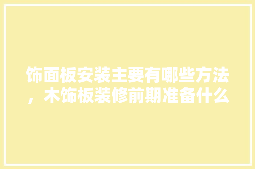 饰面板安装主要有哪些方法，木饰板装修前期准备什么材料。 饰面板安装主要有哪些方法，木饰板装修前期准备什么材料。 装修知识