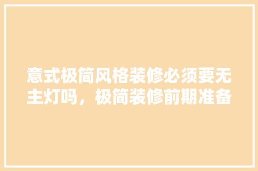 意式极简风格装修必须要无主灯吗，极简装修前期准备什么材料。 意式极简风格装修必须要无主灯吗，极简装修前期准备什么材料。 家居设计
