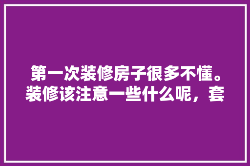第一次装修房子很多不懂。装修该注意一些什么呢，套房装修需准备什么材料呢。 第一次装修房子很多不懂。装修该注意一些什么呢，套房装修需准备什么材料呢。 买房须知
