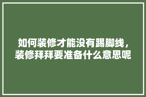 如何装修才能没有踢脚线，装修拜拜要准备什么意思呢。 如何装修才能没有踢脚线，装修拜拜要准备什么意思呢。 家居设计