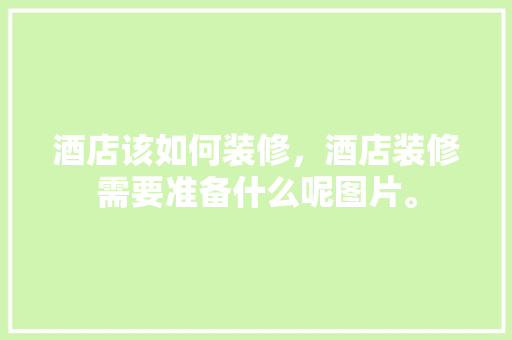 酒店该如何装修，酒店装修需要准备什么呢图片。 酒店该如何装修，酒店装修需要准备什么呢图片。 家居设计