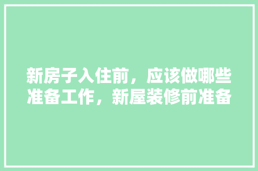 新房子入住前，应该做哪些准备工作，新屋装修前准备什么材料好。 新房子入住前，应该做哪些准备工作，新屋装修前准备什么材料好。 家居设计
