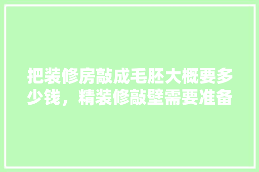 把装修房敲成毛胚大概要多少钱，精装修敲壁需要准备什么材料。 把装修房敲成毛胚大概要多少钱，精装修敲壁需要准备什么材料。 二手房
