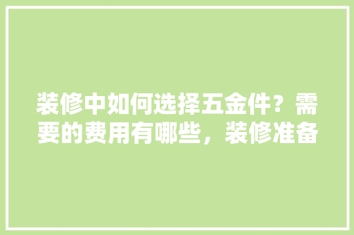 装修中如何选择五金件？需要的费用有哪些，装修准备什么小东西好呢。 装修中如何选择五金件？需要的费用有哪些，装修准备什么小东西好呢。 家居设计