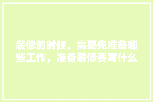 装修的时候，需要先准备哪些工作，准备装修要写什么内容。 装修的时候，需要先准备哪些工作，准备装修要写什么内容。 家居设计