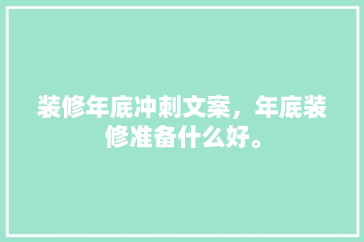 装修年底冲刺文案，年底装修准备什么好。 装修年底冲刺文案，年底装修准备什么好。 二手房