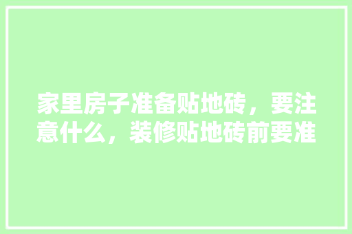 家里房子准备贴地砖，要注意什么，装修贴地砖前要准备什么东西。 家里房子准备贴地砖，要注意什么，装修贴地砖前要准备什么东西。 二手房