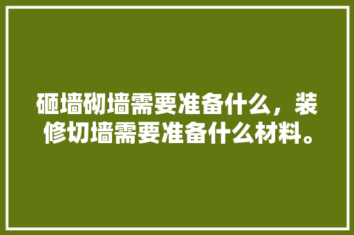 砸墙砌墙需要准备什么，装修切墙需要准备什么材料。 砸墙砌墙需要准备什么，装修切墙需要准备什么材料。 家居设计