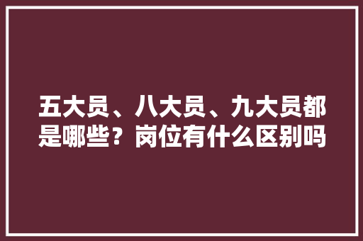 五大员、八大员、九大员都是哪些？岗位有什么区别吗，装修准备五大项是什么意思。 五大员、八大员、九大员都是哪些？岗位有什么区别吗，装修准备五大项是什么意思。 家居设计