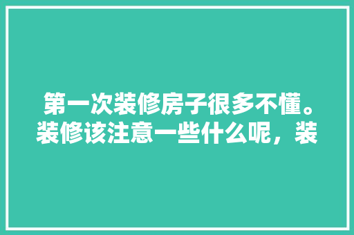 第一次装修房子很多不懂。装修该注意一些什么呢，装修房子自己准备什么东西。 第一次装修房子很多不懂。装修该注意一些什么呢，装修房子自己准备什么东西。 家居设计