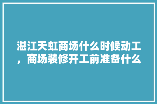 湛江天虹商场什么时候动工，商场装修开工前准备什么工作。 湛江天虹商场什么时候动工，商场装修开工前准备什么工作。 装修知识