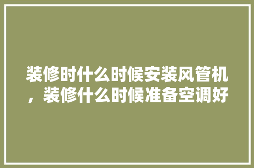 装修时什么时候安装风管机，装修什么时候准备空调好一点。 装修时什么时候安装风管机，装修什么时候准备空调好一点。 家居装饰