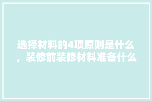 选择材料的4项原则是什么，装修前装修材料准备什么东西。 选择材料的4项原则是什么，装修前装修材料准备什么东西。 买房须知