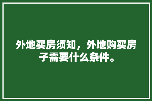 外地买房须知，外地购买房子需要什么条件。 外地买房须知，外地购买房子需要什么条件。 买房须知