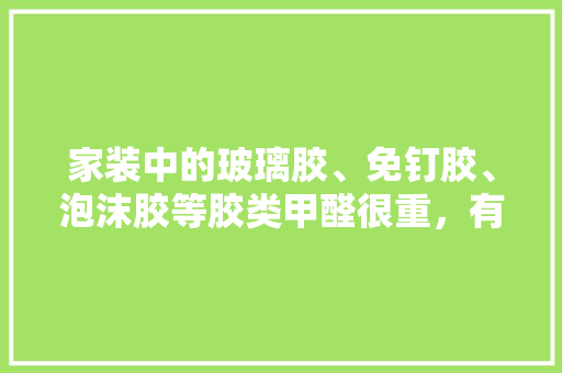 家装中的玻璃胶、免钉胶、泡沫胶等胶类甲醛很重，有没有更环保的东西代替它们呢，装修都需要什么胶。 家装中的玻璃胶、免钉胶、泡沫胶等胶类甲醛很重，有没有更环保的东西代替它们呢，装修都需要什么胶。 家居装饰