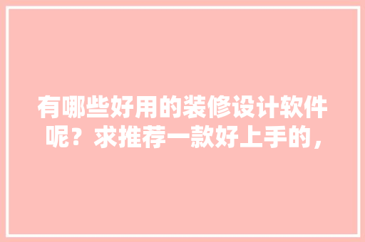 有哪些好用的装修设计软件呢？求推荐一款好上手的，准备装修用什么软件好些呢。 有哪些好用的装修设计软件呢？求推荐一款好上手的，准备装修用什么软件好些呢。 二手房