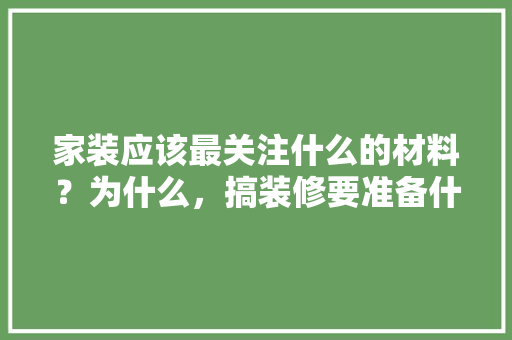 家装应该最关注什么的材料？为什么，搞装修要准备什么材料呢。 家装应该最关注什么的材料？为什么，搞装修要准备什么材料呢。 家居设计