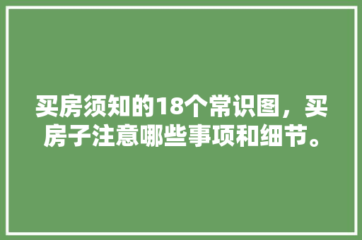 买房须知的18个常识图，买房子注意哪些事项和细节。 买房须知的18个常识图，买房子注意哪些事项和细节。 买房须知