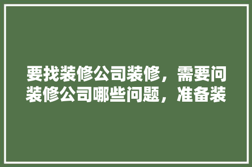 要找装修公司装修，需要问装修公司哪些问题，准备装修了需要考虑什么问题。 要找装修公司装修，需要问装修公司哪些问题，准备装修了需要考虑什么问题。 装修知识