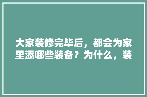 大家装修完毕后，都会为家里添哪些装备？为什么，装修要准备什么图材好看呢。 大家装修完毕后，都会为家里添哪些装备？为什么，装修要准备什么图材好看呢。 家居装饰