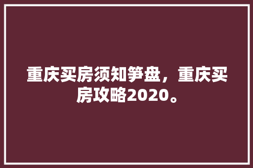 重庆买房须知笋盘，重庆买房攻略2020。 重庆买房须知笋盘，重庆买房攻略2020。 买房须知