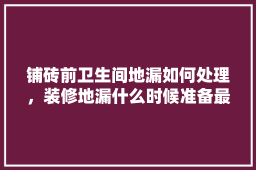 铺砖前卫生间地漏如何处理，装修地漏什么时候准备最好。 铺砖前卫生间地漏如何处理，装修地漏什么时候准备最好。 买房须知
