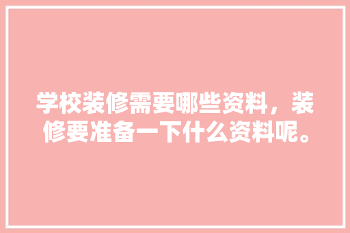 学校装修需要哪些资料，装修要准备一下什么资料呢。 学校装修需要哪些资料，装修要准备一下什么资料呢。 二手房