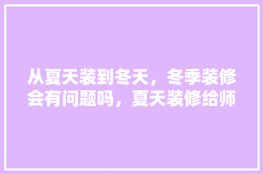 从夏天装到冬天，冬季装修会有问题吗，夏天装修给师傅准备什么。 从夏天装到冬天，冬季装修会有问题吗，夏天装修给师傅准备什么。 家居装饰