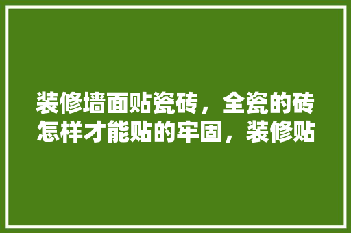 装修墙面贴瓷砖，全瓷的砖怎样才能贴的牢固，装修贴瓷砖中要准备什么材料。 装修墙面贴瓷砖，全瓷的砖怎样才能贴的牢固，装修贴瓷砖中要准备什么材料。 家居设计