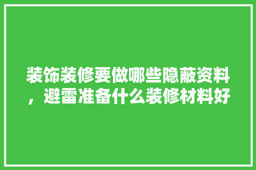 装饰装修要做哪些隐蔽资料，避雷准备什么装修材料好。 装饰装修要做哪些隐蔽资料，避雷准备什么装修材料好。 装修知识