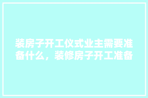 装房子开工仪式业主需要准备什么，装修房子开工准备什么水果。 装房子开工仪式业主需要准备什么，装修房子开工准备什么水果。 二手房