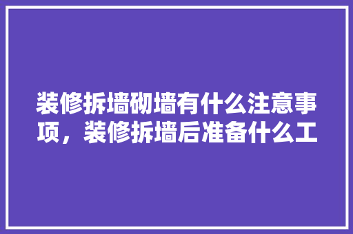 装修拆墙砌墙有什么注意事项，装修拆墙后准备什么工作好。 装修拆墙砌墙有什么注意事项，装修拆墙后准备什么工作好。 家居设计