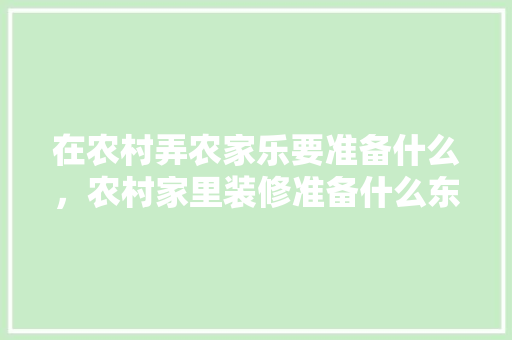 在农村弄农家乐要准备什么，农村家里装修准备什么东西。 在农村弄农家乐要准备什么，农村家里装修准备什么东西。 二手房