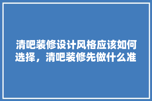 清吧装修设计风格应该如何选择，清吧装修先做什么准备工作。 清吧装修设计风格应该如何选择，清吧装修先做什么准备工作。 家居设计
