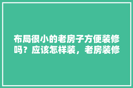 布局很小的老房子方便装修吗？应该怎样装，老房装修都需要准备什么东西。 布局很小的老房子方便装修吗？应该怎样装，老房装修都需要准备什么东西。 二手房