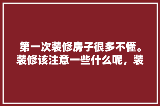 第一次装修房子很多不懂。装修该注意一些什么呢，装修第一天该做什么准备工作。 第一次装修房子很多不懂。装修该注意一些什么呢，装修第一天该做什么准备工作。 二手房