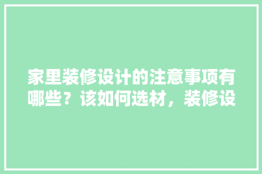 家里装修设计的注意事项有哪些？该如何选材，装修设计需要准备什么东西。 家里装修设计的注意事项有哪些？该如何选材，装修设计需要准备什么东西。 家居装饰